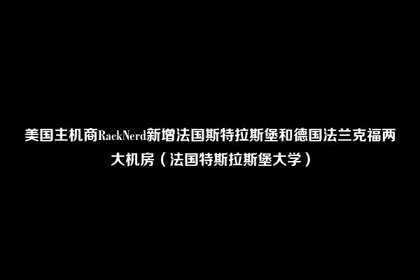 美国主机商RackNerd新增法国斯特拉斯堡和德国法兰克福两大机房（法国特斯拉斯堡大学）