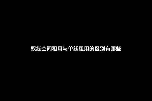 双线空间租用与单线租用的区别有哪些