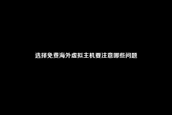 选择免费海外虚拟主机要注意哪些问题