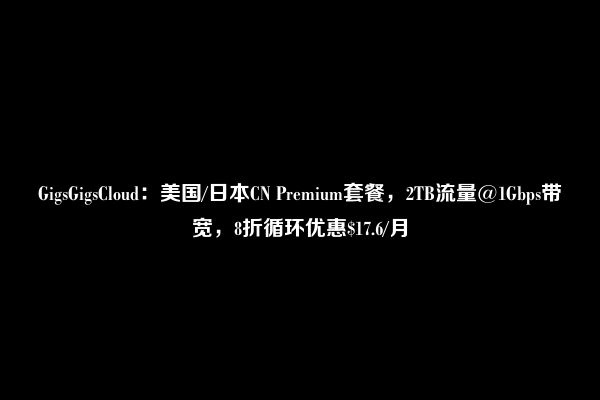 GigsGigsCloud：美国/日本CN Premium套餐，2TB流量@1Gbps带宽，8折循环优惠$17.6/月