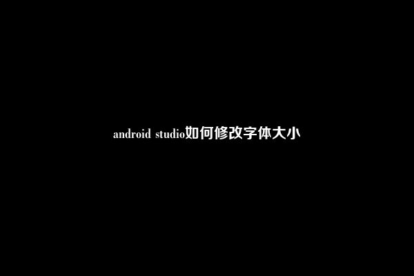 android studio如何修改字体大小