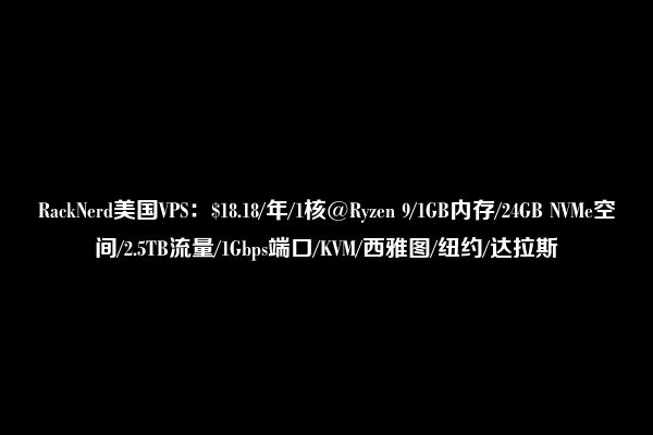 RackNerd美国VPS：$18.18/年/1核@Ryzen 9/1GB内存/24GB NVMe空间/2.5TB流量/1Gbps端口/KVM/西雅图/纽约/达拉斯