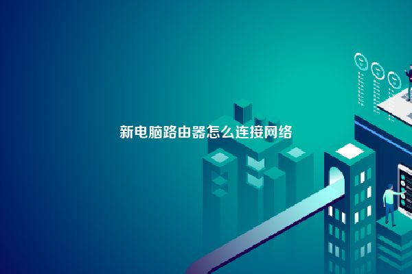 新电脑路由器怎么连接网络