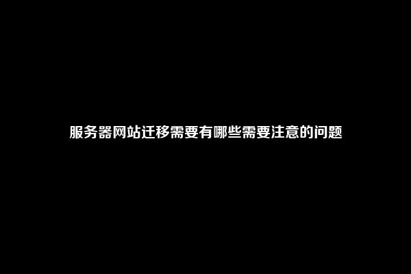 服务器网站迁移需要有哪些需要注意的问题