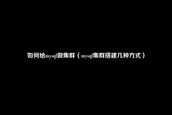 如何给mysql做集群（mysql集群搭建几种方式）