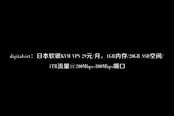 digitalvirt：日本软银KVM VPS 29元/月，1GB内存/20GB SSD空间/1TB流量@200Mbps-800Mbps端口