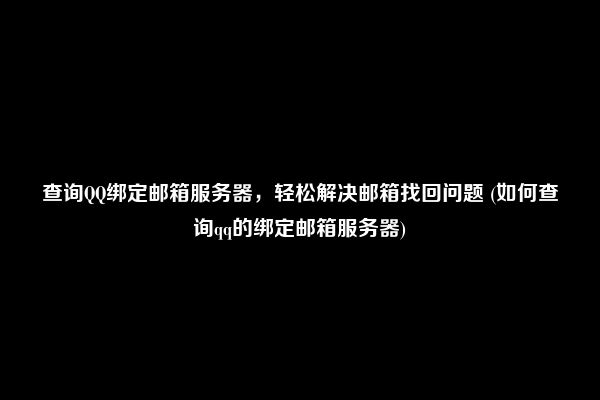 查询QQ绑定邮箱服务器，轻松解决邮箱找回问题 (如何查询qq的绑定邮箱服务器)