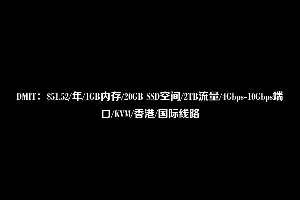 DMIT：$51.52/年/1GB内存/20GB SSD空间/2TB流量/4Gbps-10Gbps端口/KVM/香港/国际线路