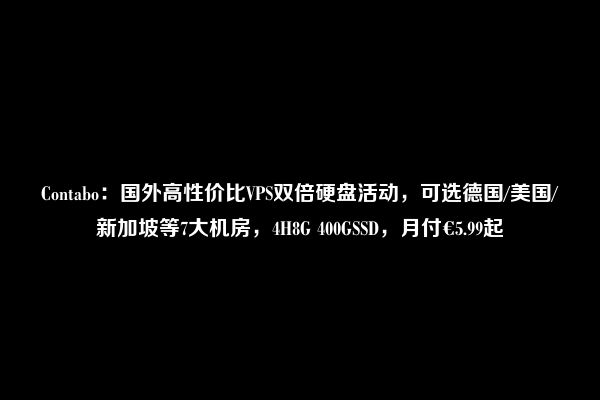 Contabo：国外高性价比VPS双倍硬盘活动，可选德国/美国/新加坡等7大机房，4H8G 400GSSD，月付€5.99起