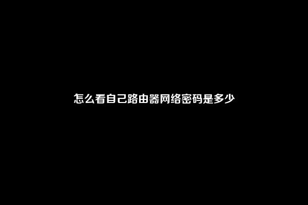 怎么看自己路由器网络密码是多少