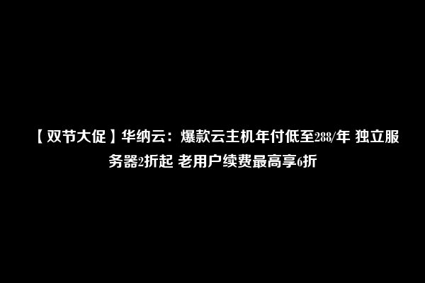 【双节大促】华纳云：爆款云主机年付低至288/年 独立服务器2折起 老用户续费最高享6折