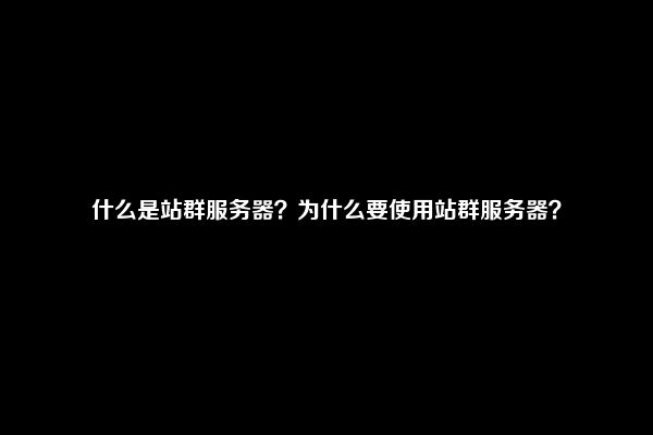 什么是站群服务器？为什么要使用站群服务器？