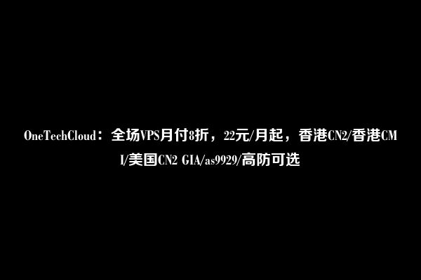 OneTechCloud：全场VPS月付8折，22元/月起，香港CN2/香港CMI/美国CN2 GIA/as9929/高防可选