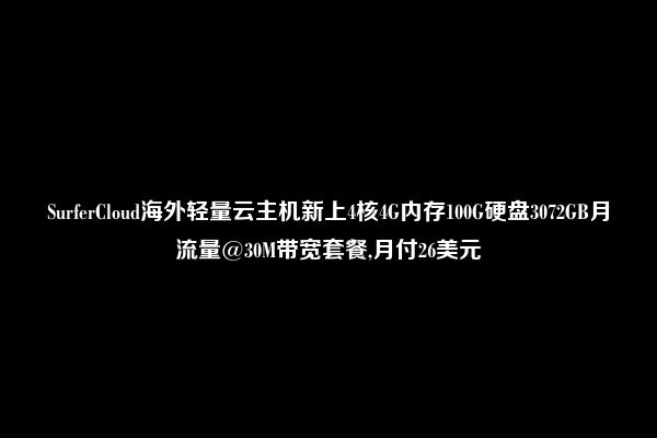 SurferCloud海外轻量云主机新上4核4G内存100G硬盘3072GB月流量@30M带宽套餐,月付26美元