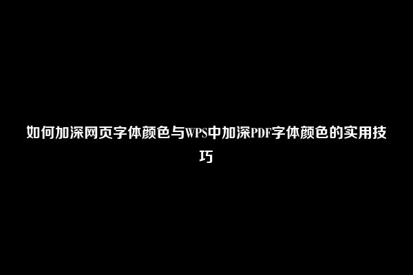 如何加深网页字体颜色与WPS中加深PDF字体颜色的实用技巧