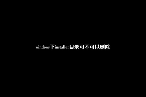 windows下installer目录可不可以删除