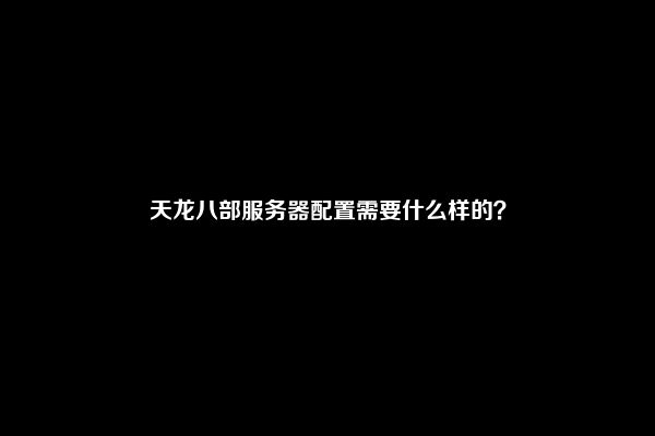 天龙八部服务器配置需要什么样的？
