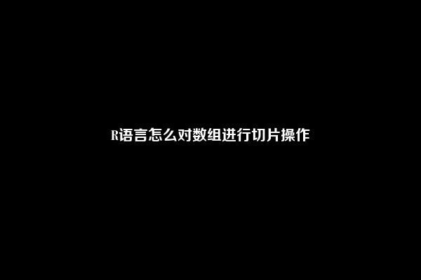 R语言怎么对数组进行切片操作