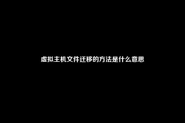 虚拟主机文件迁移的方法是什么意思