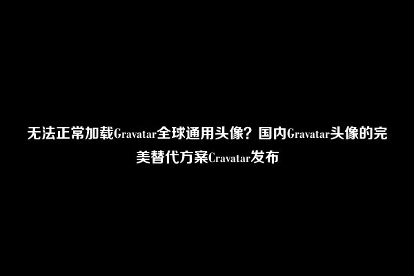 无法正常加载Gravatar全球通用头像？国内Gravatar头像的完美替代方案Cravatar发布