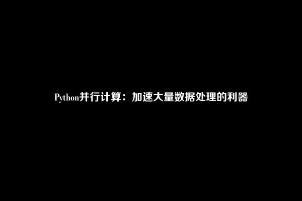 Python并行计算：加速大量数据处理的利器