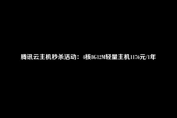 腾讯云主机秒杀活动：4核8G12M轻量主机1176元/1年