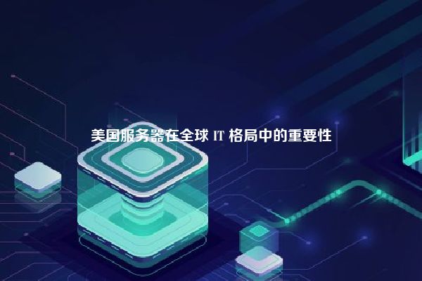 美国服务器在全球 IT 格局中的重要性