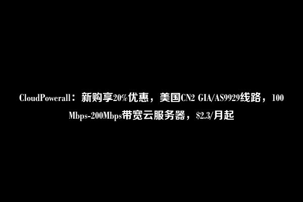 CloudPowerall：新购享20%优惠，美国CN2 GIA/AS9929线路，100Mbps-200Mbps带宽云服务器，$2.3/月起