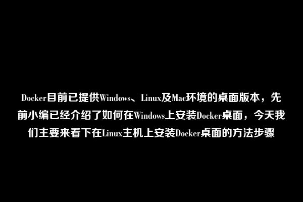 Docker目前已提供Windows、Linux及Mac环境的桌面版本，先前小编已经介绍了如何在Windows上安装Docker桌面，今天我们主要来看下在Linux主机上安装Docker桌面的方法步骤