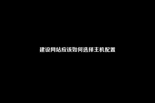 建设网站应该如何选择主机配置