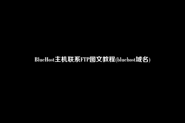 BlueHost主机联系FTP图文教程(bluehost域名)