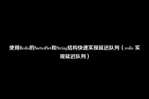 使用Redis的SortedSet和String结构快速实现延迟队列（redis 实现延迟队列）