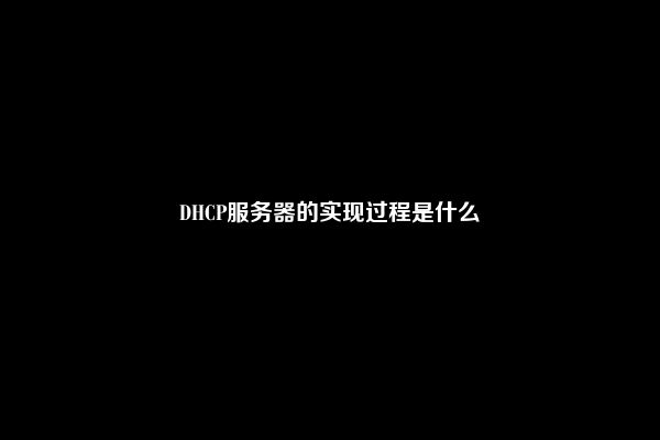 DHCP服务器的实现过程是什么