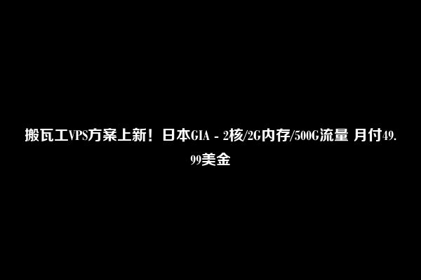 搬瓦工VPS方案上新！日本GIA - 2核/2G内存/500G流量 月付49.99美金