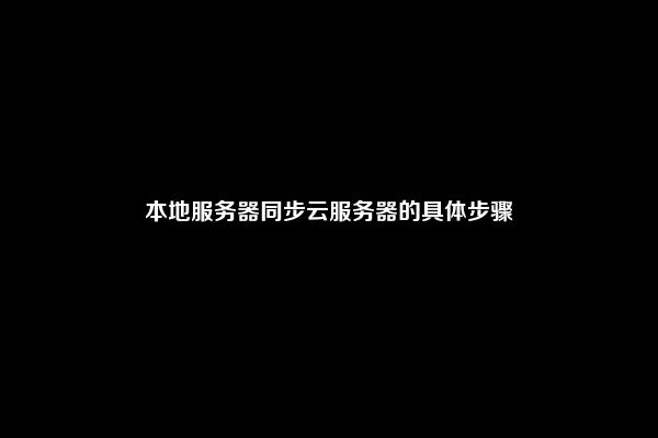 本地服务器同步云服务器的具体步骤