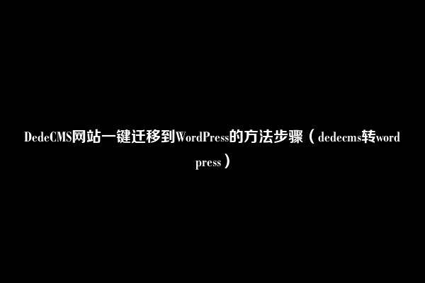 DedeCMS网站一键迁移到WordPress的方法步骤（dedecms转wordpress）