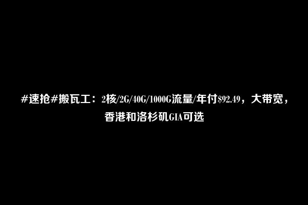 #速抢#搬瓦工：2核/2G/40G/1000G流量/年付$92.49，大带宽，香港和洛杉矶GIA可选
