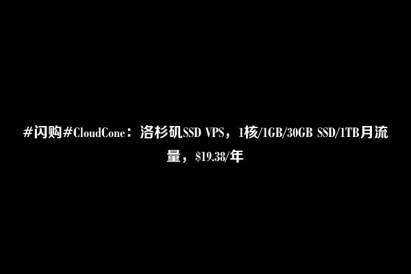 #闪购#CloudCone：洛杉矶SSD VPS，1核/1GB/30GB SSD/1TB月流量，$19.38/年