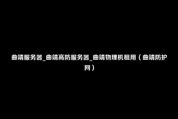 曲靖服务器_曲靖高防服务器_曲靖物理机租用（曲靖防护网）