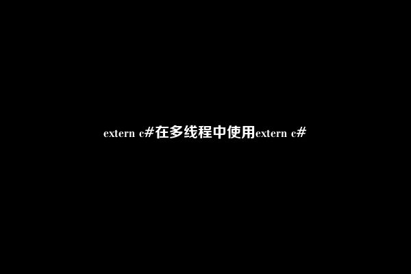 extern c#在多线程中使用extern c#