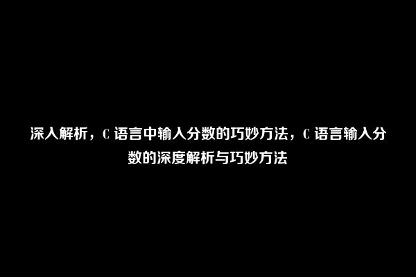 深入解析，C 语言中输入分数的巧妙方法，C 语言输入分数的深度解析与巧妙方法