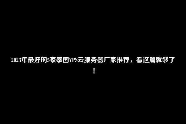 2023年最好的5家泰国VPS云服务器厂家推荐，看这篇就够了！