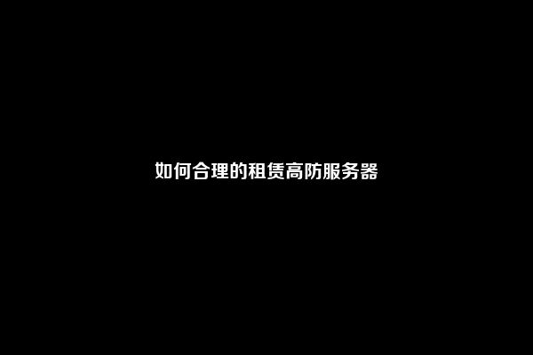 如何合理的租赁高防服务器