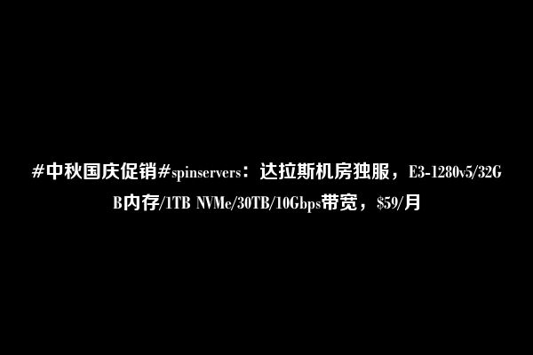 #中秋国庆促销#spinservers：达拉斯机房独服，E3-1280v5/32GB内存/1TB NVMe/30TB/10Gbps带宽，$59/月