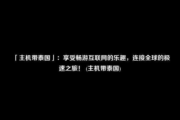 「主机带泰国」：享受畅游互联网的乐趣，连接全球的极速之旅！ (主机带泰国)