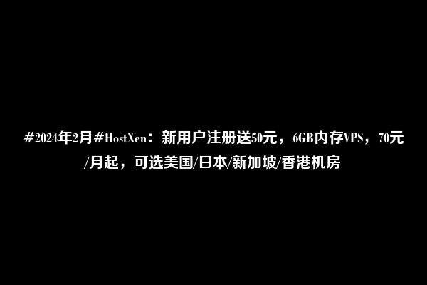 #2024年2月#HostXen：新用户注册送50元，6GB内存VPS，70元/月起，可选美国/日本/新加坡/香港机房