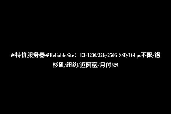 #特价服务器#ReliableSite：E3-1230/32G/256G SSD/1Gbps不限/洛杉矶/纽约/迈阿密/月付$29