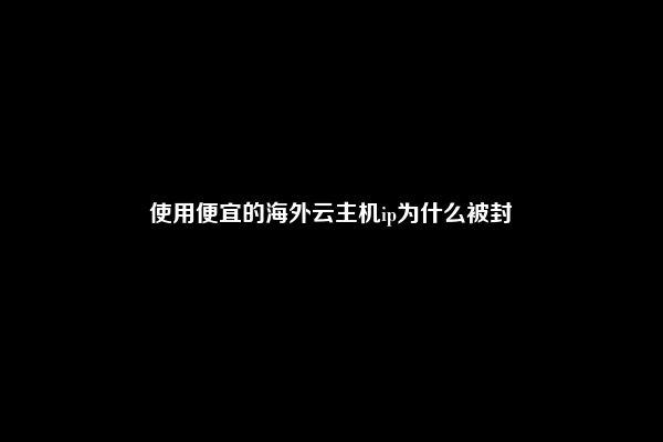 使用便宜的海外云主机ip为什么被封