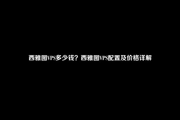 西雅图VPS多少钱？西雅图VPS配置及价格详解