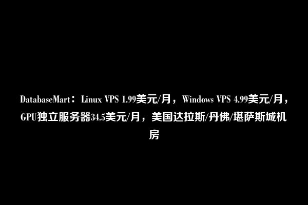 DatabaseMart：Linux VPS 1.99美元/月，Windows VPS 4.99美元/月，GPU独立服务器34.5美元/月，美国达拉斯/丹佛/堪萨斯城机房